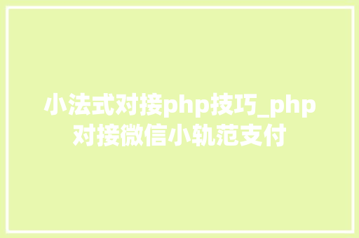 小法式对接php技巧_php对接微信小轨范支付