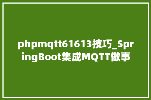 phpmqtt61613技巧_SpringBoot集成MQTT做事