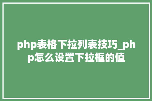 php表格下拉列表技巧_php怎么设置下拉框的值
