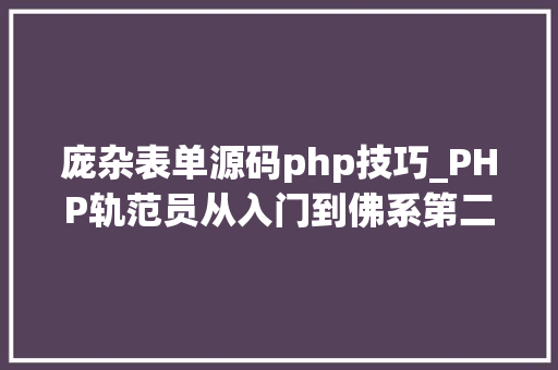 庞杂表单源码php技巧_PHP轨范员从入门到佛系第二十六弹PHP 完整表单实例