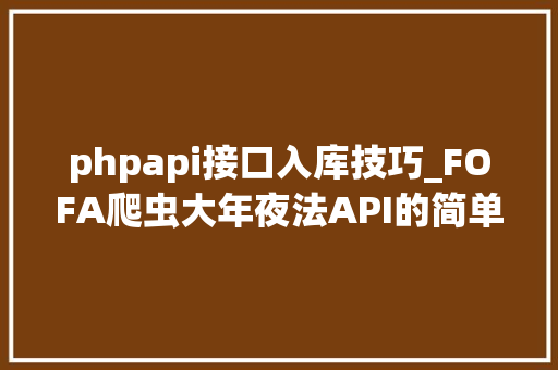 phpapi接口入库技巧_FOFA爬虫大年夜法API的简单运用