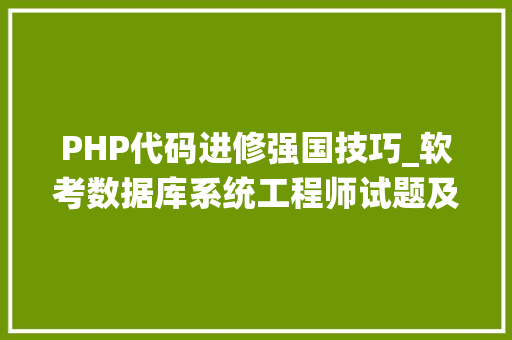 PHP代码进修强国技巧_软考数据库系统工程师试题及谜底分享几个实用搜题和进修对象