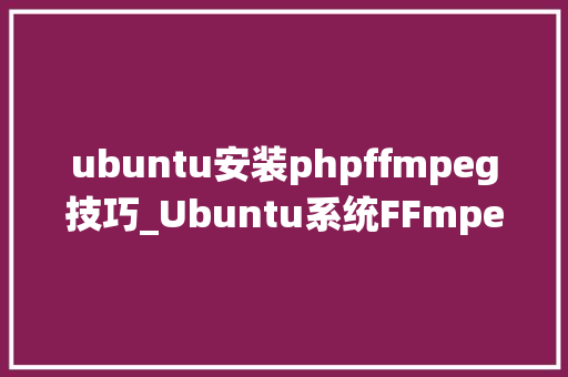 ubuntu安装phpffmpeg技巧_Ubuntu系统FFmpeg安装及情形设备