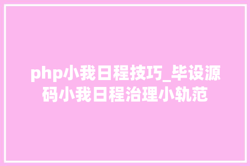 php小我日程技巧_毕设源码小我日程治理小轨范