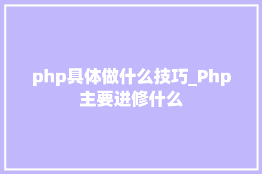 php具体做什么技巧_Php主要进修什么