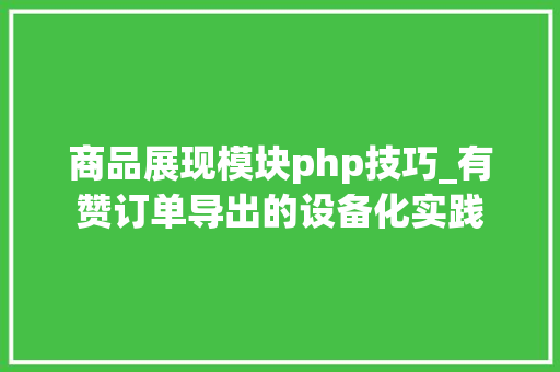 商品展现模块php技巧_有赞订单导出的设备化实践