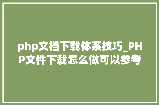 php文档下载体系技巧_PHP文件下载怎么做可以参考一下它