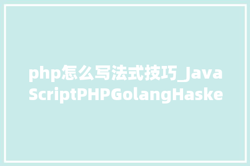 php怎么写法式技巧_JavaScriptPHPGolangHaskellElixir哪个才是最佳编程措辞
