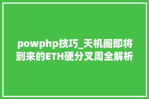 powphp技巧_天机阁即将到来的ETH硬分叉周全解析