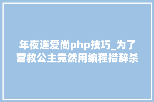年夜连爱尚php技巧_为了营救公主竟然用编程措辞杀去世一条龙