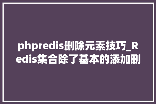 phpredis删除元素技巧_Redis集合除了基本的添加删除和查找元素之外