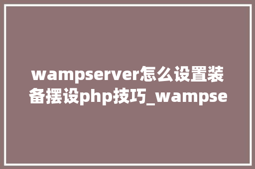 wampserver怎么设置装备摆设php技巧_wampserver的设备教程windows情形