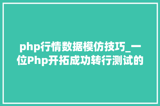php行情数据模仿技巧_一位Php开拓成功转行测试的经历 含面试题和谜底