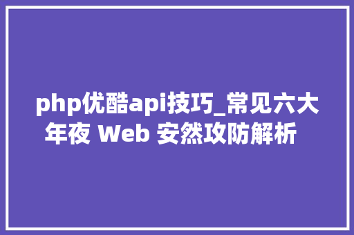 php优酷api技巧_常见六大年夜 Web 安然攻防解析  技能头条