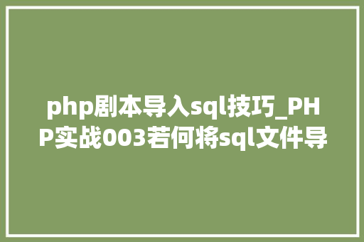 php剧本导入sql技巧_PHP实战003若何将sql文件导入MySQL数据库