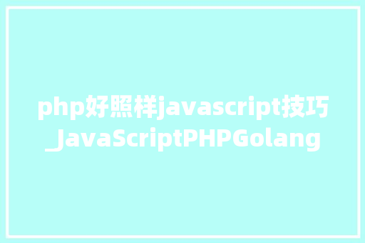 php好照样javascript技巧_JavaScriptPHPGolangHaskellElixir哪个才是最佳编程措辞