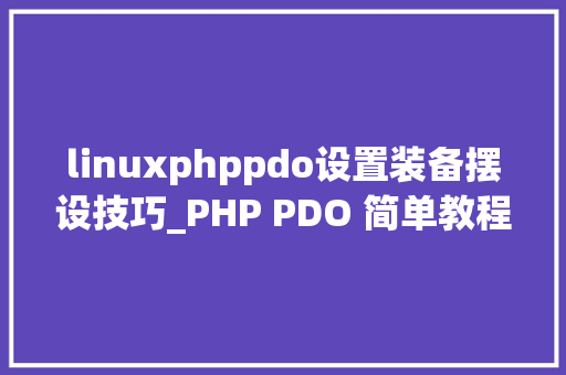 linuxphppdo设置装备摆设技巧_PHP PDO 简单教程