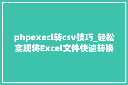 phpexecl转csv技巧_轻松实现将Excel文件快速转换为CSV格式的三种实用方法