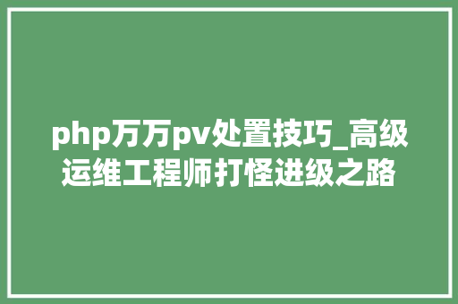 php万万pv处置技巧_高级运维工程师打怪进级之路