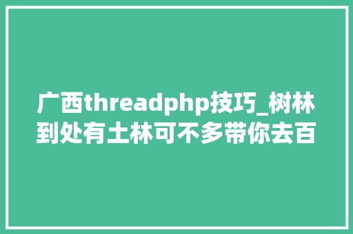 广西threadphp技巧_树林到处有土林可不多带你去百色看看