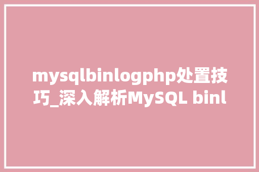 mysqlbinlogphp处置技巧_深入解析MySQL binlog