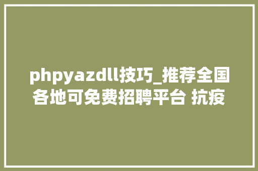 phpyazdll技巧_推荐全国各地可免费招聘平台 抗疫时期