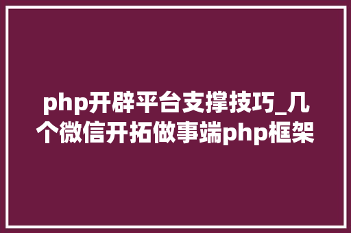 php开辟平台支撑技巧_几个微信开拓做事端php框架推荐支持年夜众号开拓和小轨范开拓