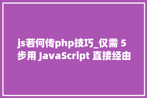 js若何传php技巧_仅需 5 步用 JavaScript 直接经由进程前端发送电子邮件