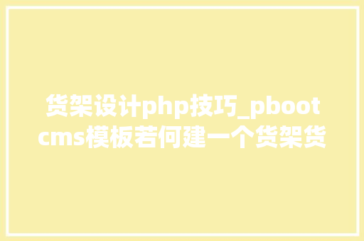 货架设计php技巧_pbootcms模板若何建一个货架货柜网站