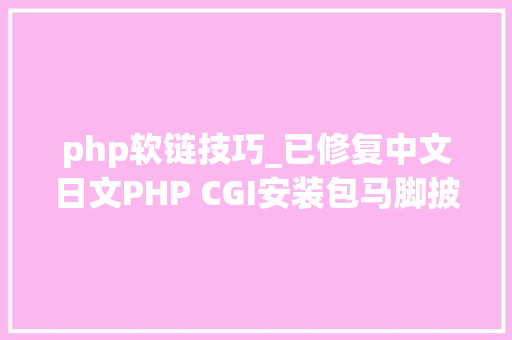 php软链技巧_已修复中文日文PHP CGI安装包马脚披露24小时内遭黑客滥用