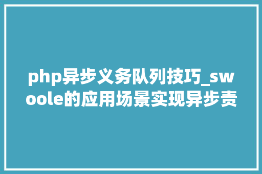 php异步义务队列技巧_swoole的应用场景实现异步责任队列