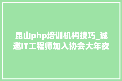 昆山php培训机构技巧_诚邀IT工程师加入协会大年夜家庭