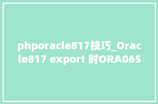 phporacle817技巧_Oracle817 export 时ORA06553和ORA00904处理