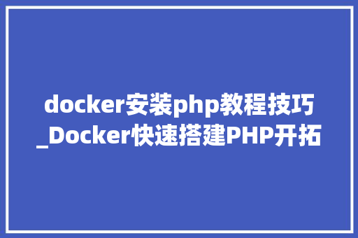 docker安装php教程技巧_Docker快速搭建PHP开拓情形具体教程