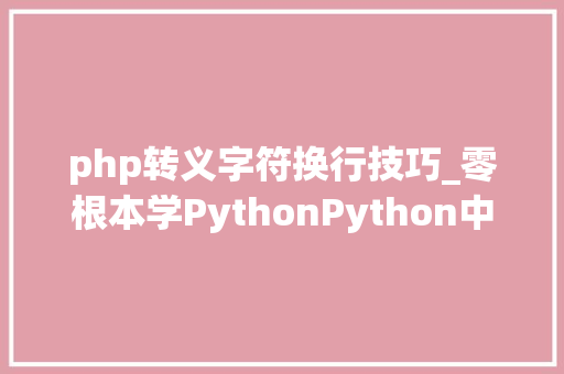 php转义字符换行技巧_零根本学PythonPython中转义字符若何运用的