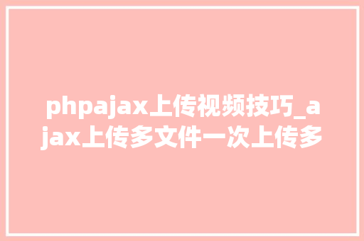 phpajax上传视频技巧_ajax上传多文件一次上传多张图片