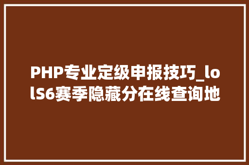 PHP专业定级申报技巧_lolS6赛季隐藏分在线查询地址 定级赛段位评定