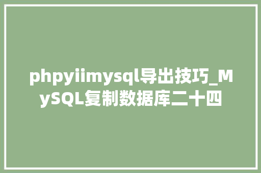 phpyiimysql导出技巧_MySQL复制数据库二十四