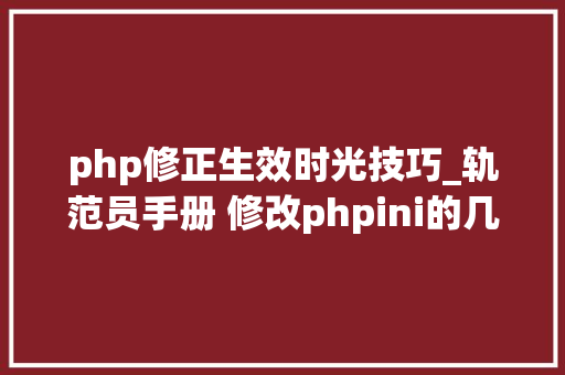 php修正生效时光技巧_轨范员手册 修改phpini的几种方法