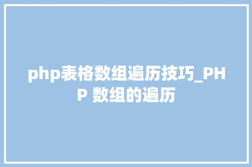 php表格数组遍历技巧_PHP 数组的遍历