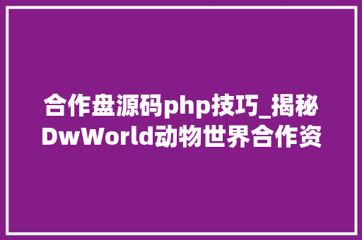 合作盘源码php技巧_揭秘DwWorld动物世界合作资金盘的套路深度好文
