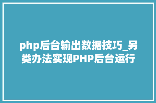 php后台输出数据技巧_另类办法实现PHP后台运行