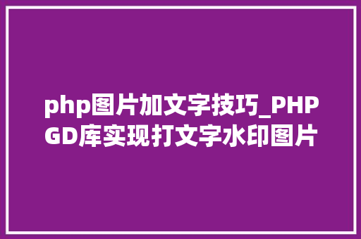 php图片加文字技巧_PHPGD库实现打文字水印图片水印php给图片取水印