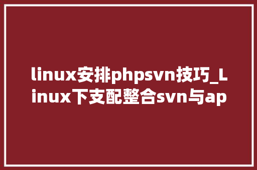 linux安排phpsvn技巧_Linux下支配整合svn与apache