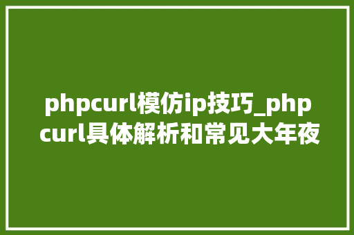 phpcurl模仿ip技巧_php curl具体解析和常见大年夜坑