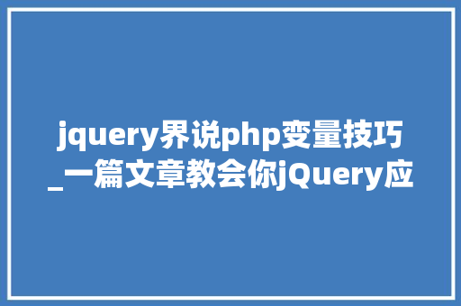 jquery界说php变量技巧_一篇文章教会你jQuery应用