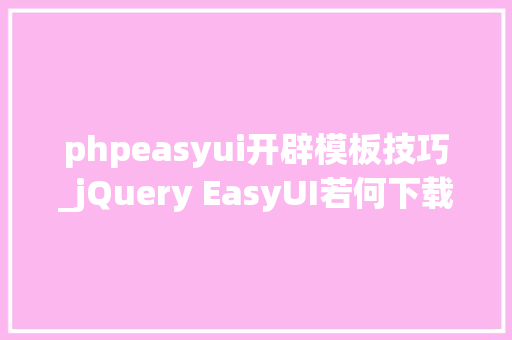 phpeasyui开辟模板技巧_jQuery EasyUI若何下载以及运用