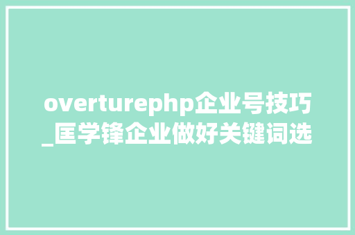overturephp企业号技巧_匡学锋企业做好关键词选择必备五大年夜技巧