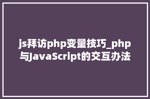 js拜访php变量技巧_php与JavaScript的交互办法