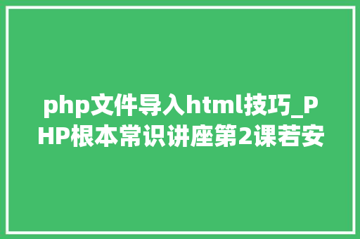 php文件导入html技巧_PHP根本常识讲座第2课若安在HTML页面中嵌入PHP代码